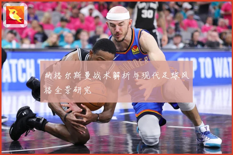 纳格尔斯曼战术解析与现代足球风格全景研究