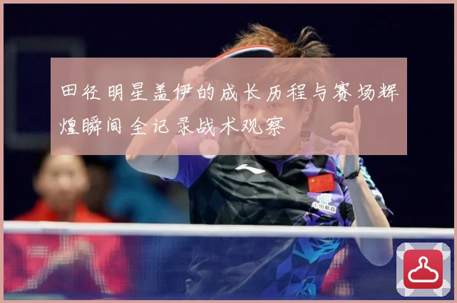 田径明星盖伊的成长历程与赛场辉煌瞬间全记录战术观察
