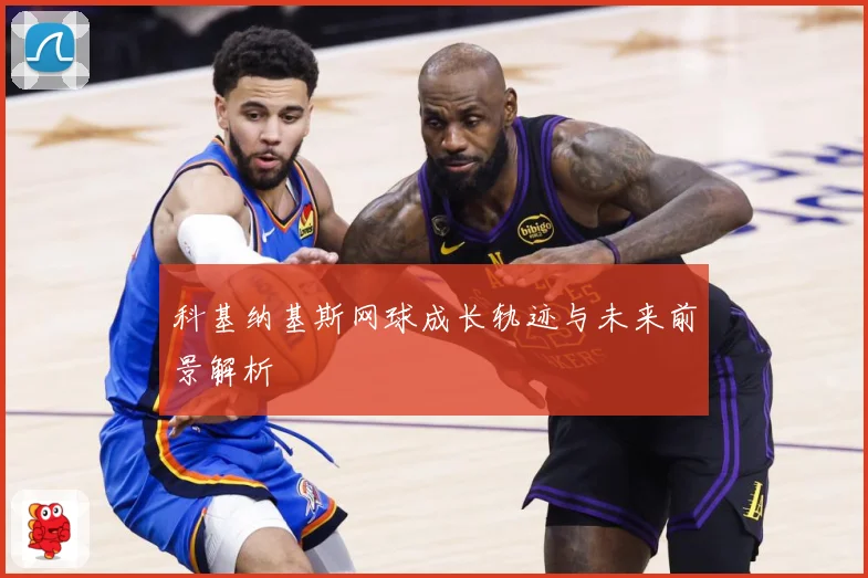 科基纳基斯网球成长轨迹与未来前景解析