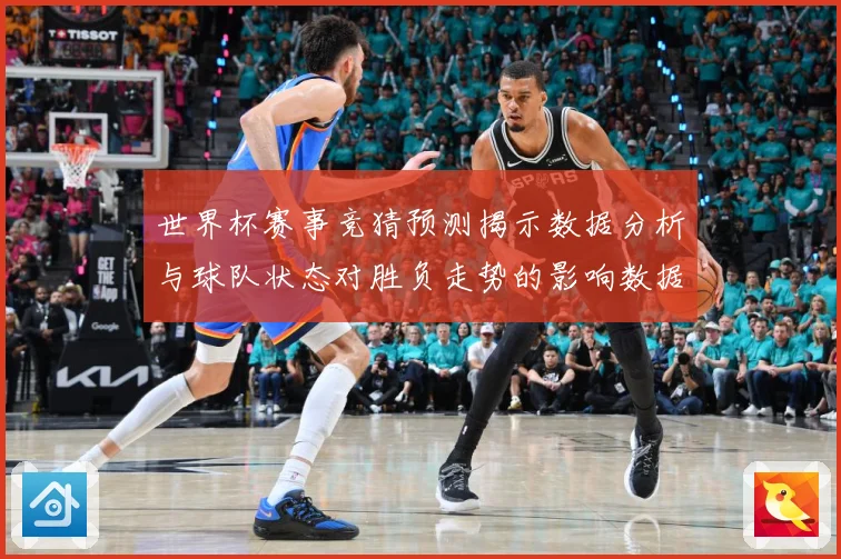 世界杯赛事竞猜预测揭示数据分析与球队状态对胜负走势的影响数据研判