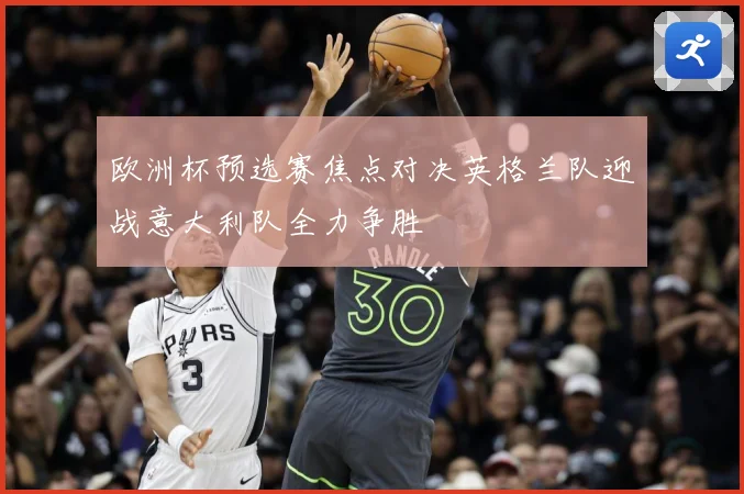 欧洲杯预选赛焦点对决英格兰队迎战意大利队全力争胜