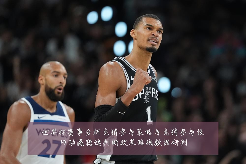 世界杯赛事分析竞猜参与策略与竞猜参与技巧助赢稳健判断效果路线数据研判