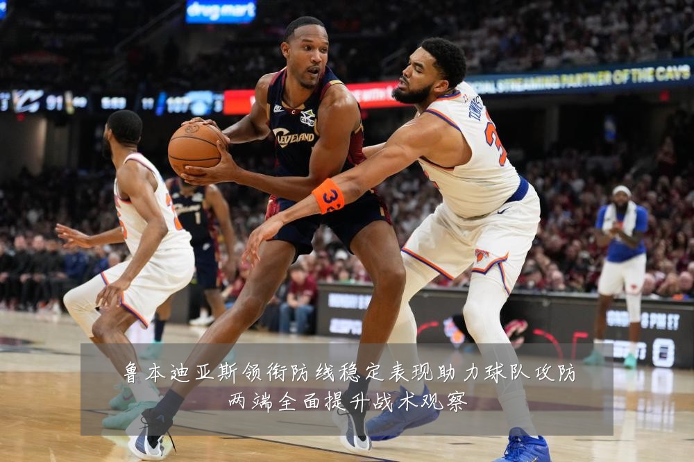 鲁本迪亚斯领衔防线稳定表现助力球队攻防两端全面提升战术观察