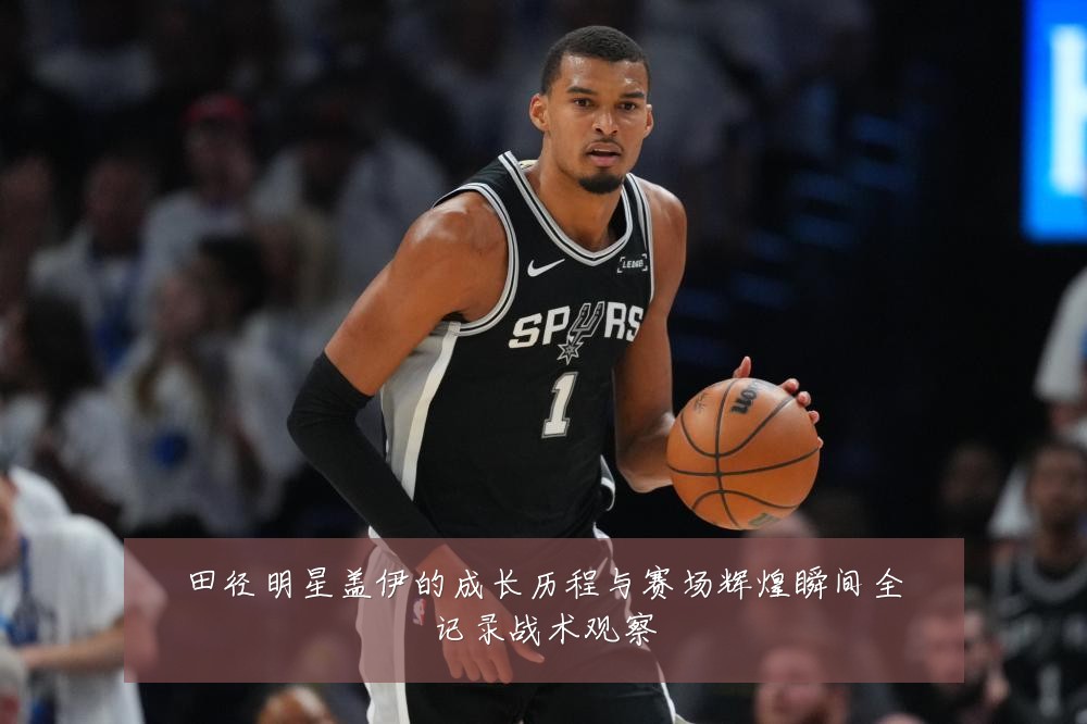 田径明星盖伊的成长历程与赛场辉煌瞬间全记录战术观察