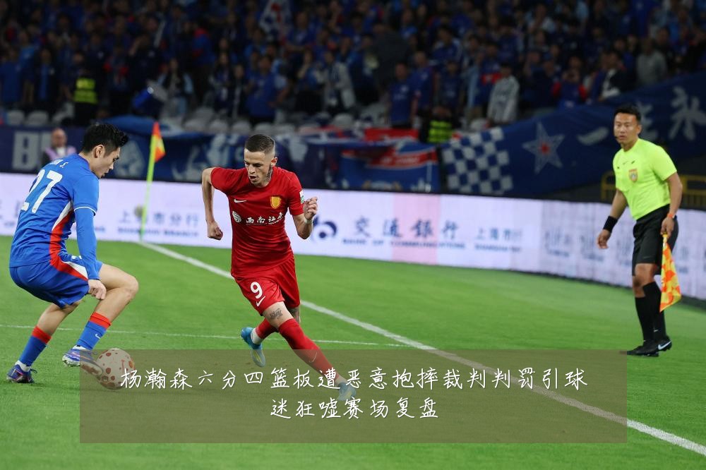 杨瀚森六分四篮板遭恶意抱摔裁判判罚引球迷狂嘘赛场复盘