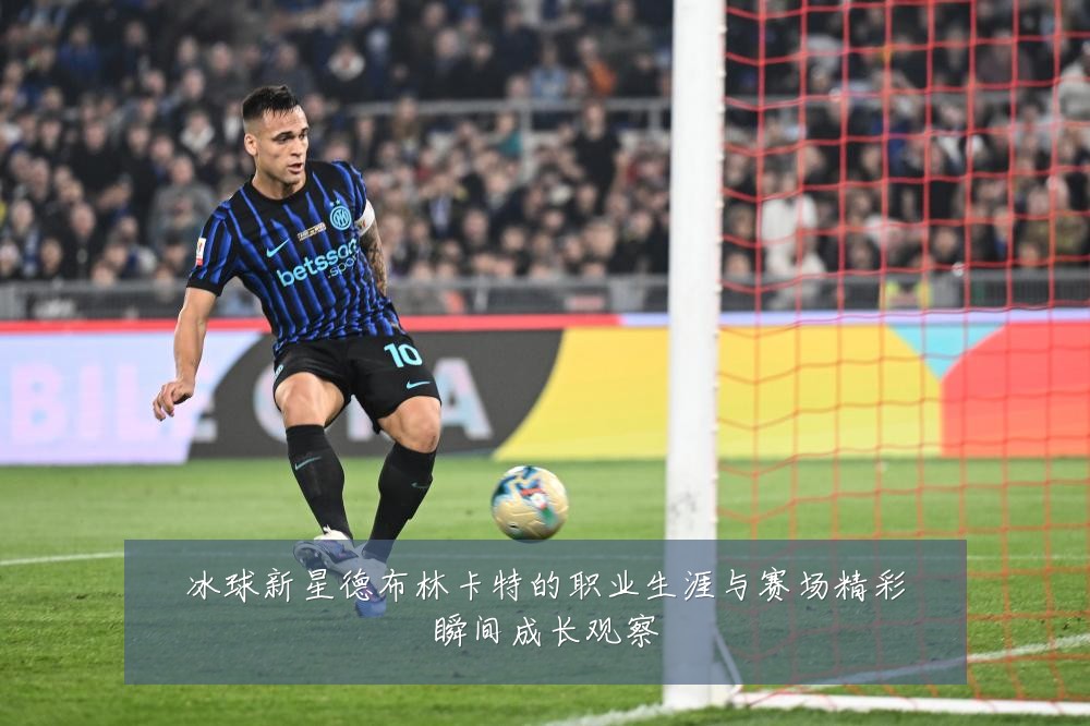 冰球新星德布林卡特的职业生涯与赛场精彩瞬间成长观察