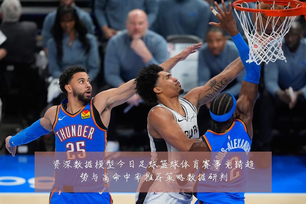 资深数据模型今日足球篮球体育赛事竞猜趋势与高命中率推荐策略数据研判